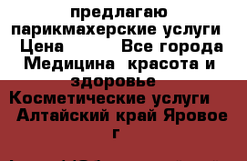 предлагаю парикмахерские услуги › Цена ­ 100 - Все города Медицина, красота и здоровье » Косметические услуги   . Алтайский край,Яровое г.